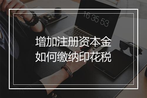 增加注册资本金如何缴纳印花税