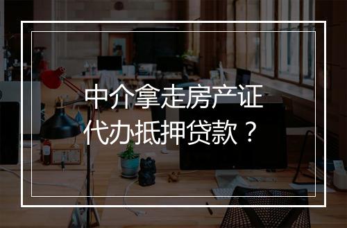 中介拿走房产证代办抵押贷款？