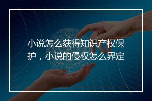 小说怎么获得知识产权保护，小说的侵权怎么界定