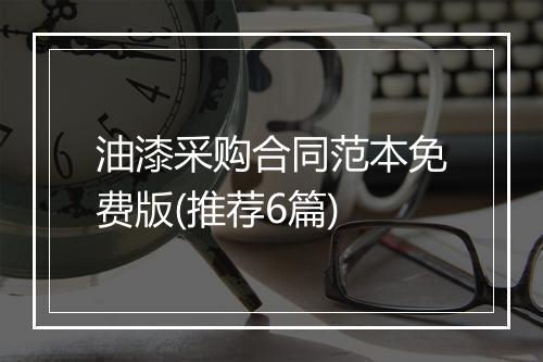 油漆采购合同范本免费版(推荐6篇)