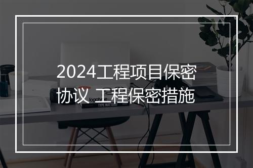 2024工程项目保密协议 工程保密措施