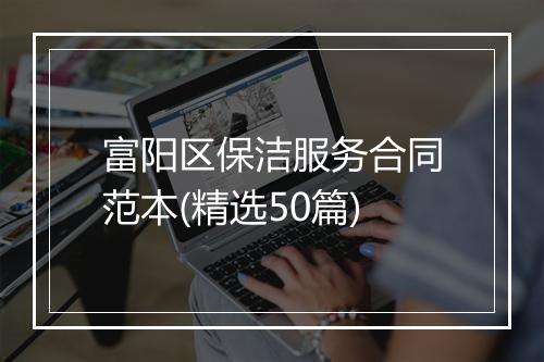 富阳区保洁服务合同范本(精选50篇)