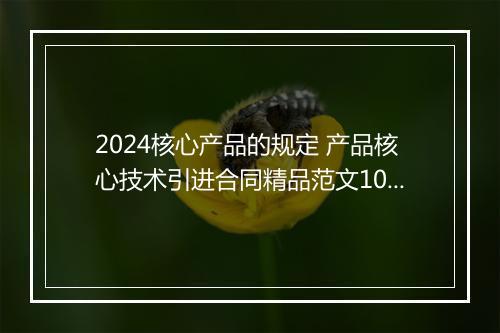2024核心产品的规定 产品核心技术引进合同精品范文10篇