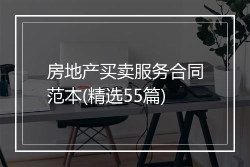 房地产买卖服务合同范本(精选55篇)