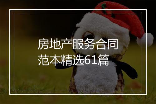 房地产服务合同范本精选61篇