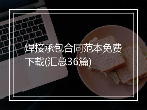 焊接承包合同范本免费下载(汇总36篇)