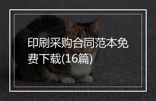 印刷采购合同范本免费下载(16篇)