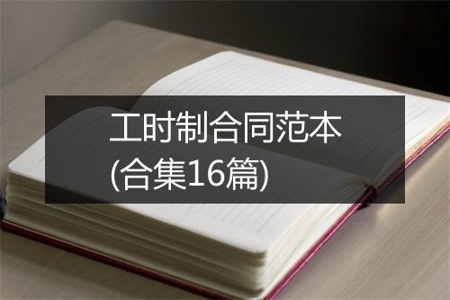 工时制合同范本(合集16篇)
