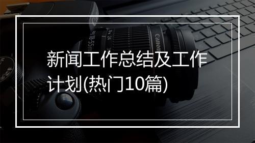 新闻工作总结及工作计划(热门10篇)