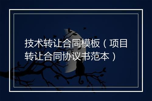 技术转让合同模板（项目转让合同协议书范本）