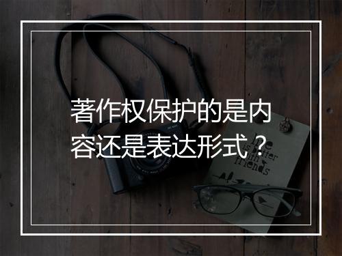著作权保护的是内容还是表达形式？