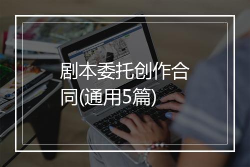 剧本委托创作合同(通用5篇)