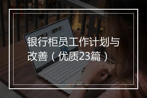 银行柜员工作计划与改善（优质23篇）