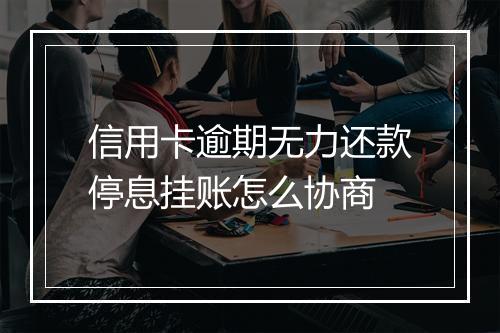 信用卡逾期无力还款停息挂账怎么协商