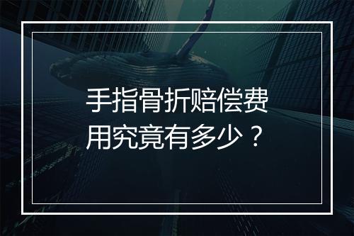 手指骨折赔偿费用究竟有多少？