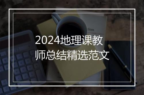 2024地理课教师总结精选范文
