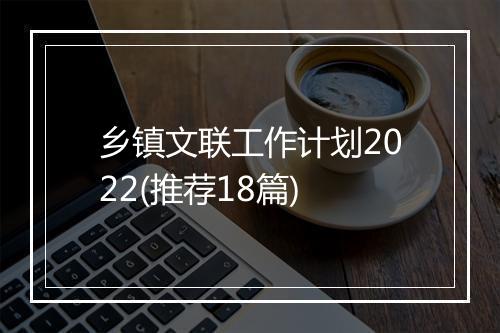 乡镇文联工作计划2022(推荐18篇)