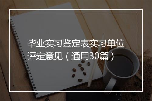 毕业实习鉴定表实习单位评定意见（通用30篇）