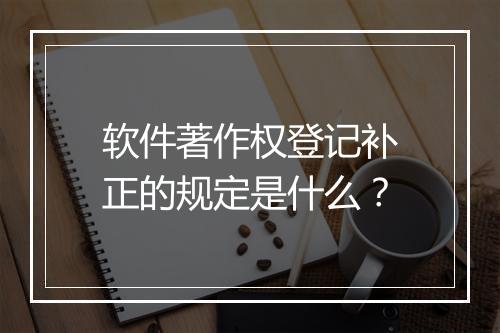 软件著作权登记补正的规定是什么？