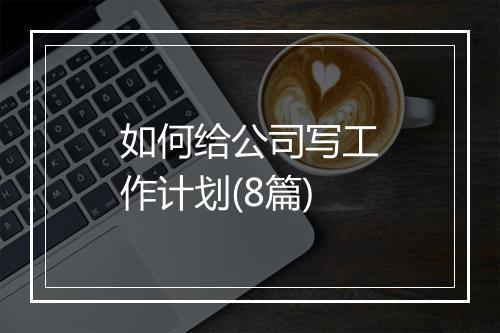 如何给公司写工作计划(8篇)