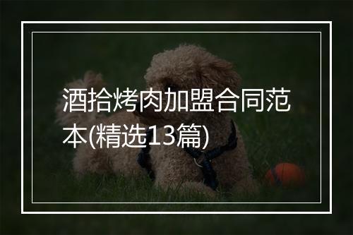 酒拾烤肉加盟合同范本(精选13篇)