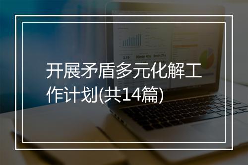 开展矛盾多元化解工作计划(共14篇)
