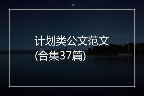 计划类公文范文(合集37篇)