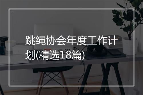跳绳协会年度工作计划(精选18篇)