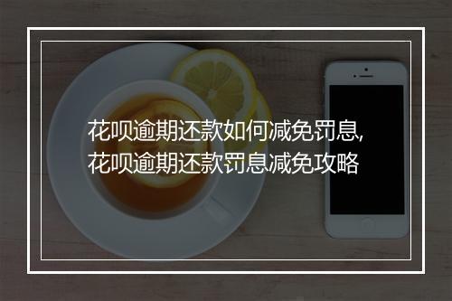 花呗逾期还款如何减免罚息,花呗逾期还款罚息减免攻略