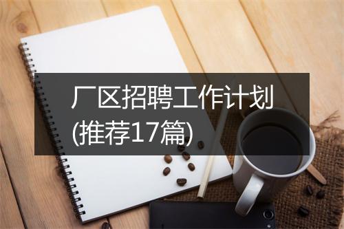 厂区招聘工作计划(推荐17篇)