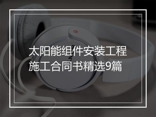 太阳能组件安装工程施工合同书精选9篇
