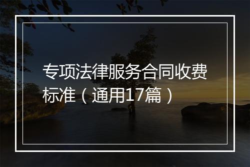 专项法律服务合同收费标准（通用17篇）