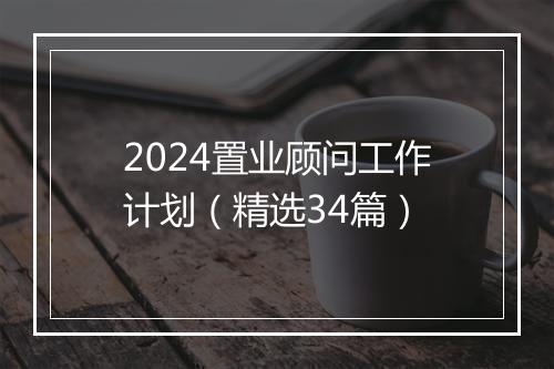 2024置业顾问工作计划（精选34篇）