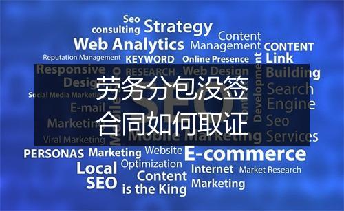 劳务分包没签合同如何取证