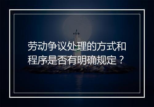 劳动争议处理的方式和程序是否有明确规定？