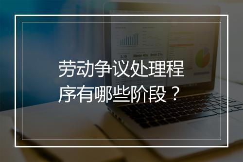 劳动争议处理程序有哪些阶段？