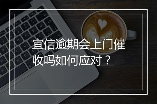 宜信逾期会上门催收吗如何应对？