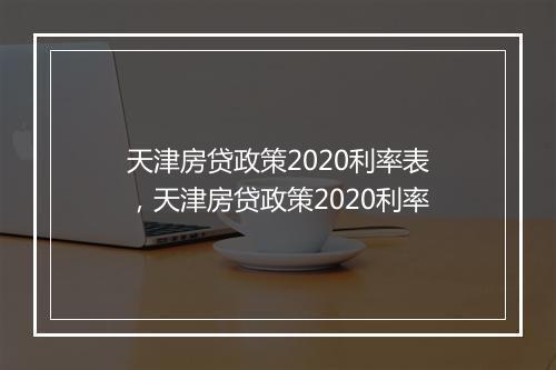 天津房贷政策2020利率表，天津房贷政策2020利率