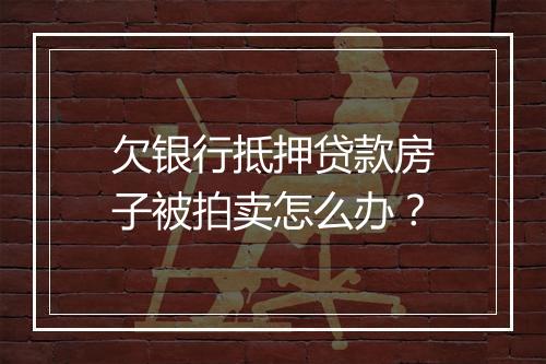 欠银行抵押贷款房子被拍卖怎么办？