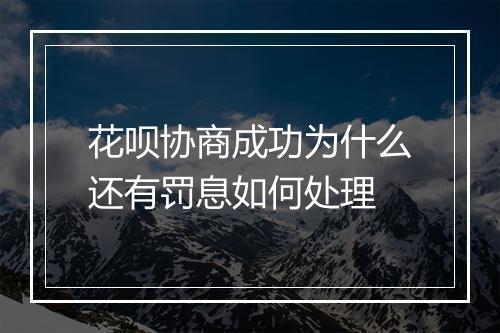 花呗协商成功为什么还有罚息如何处理