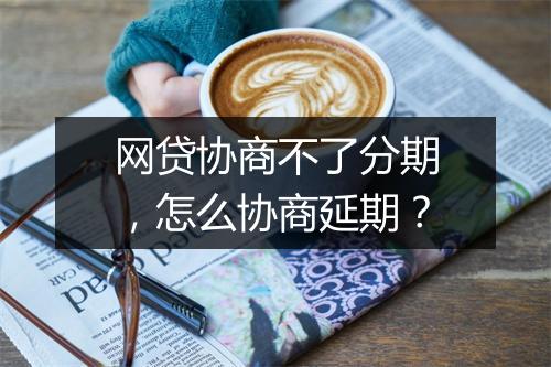 网贷协商不了分期，怎么协商延期？