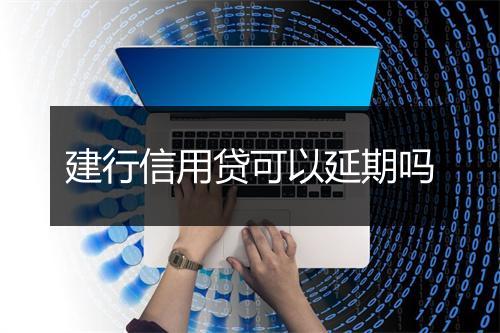 建行信用贷可以延期吗