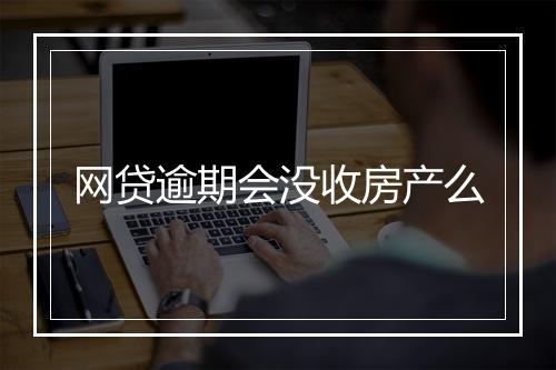 网贷逾期会没收房产么
