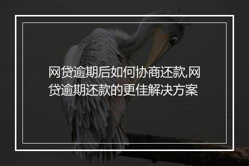 网贷逾期后如何协商还款,网贷逾期还款的更佳解决方案