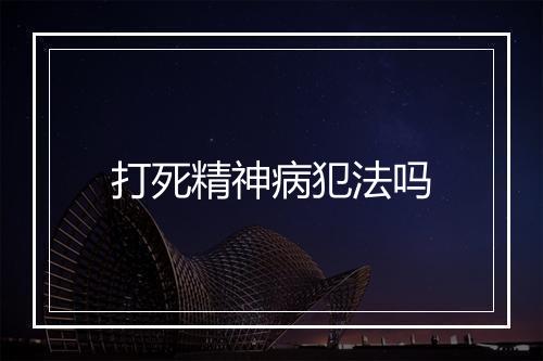 打死精神病犯法吗