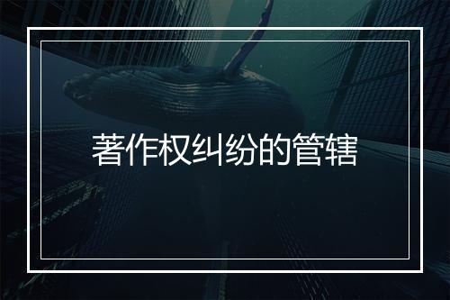 著作权纠纷的管辖
