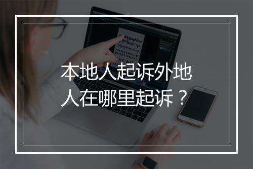 本地人起诉外地人在哪里起诉？