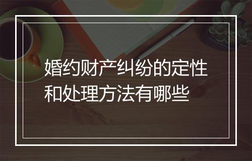 婚约财产纠纷的定性和处理方法有哪些