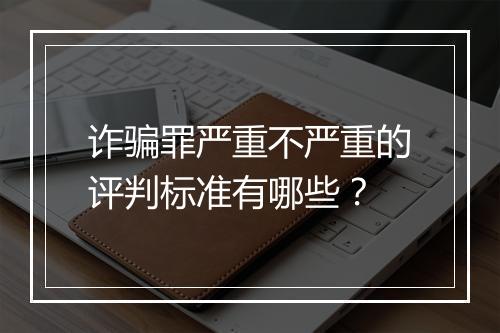诈骗罪严重不严重的评判标准有哪些？