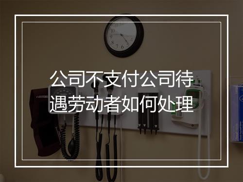 公司不支付公司待遇劳动者如何处理